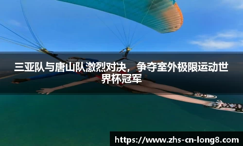 三亚队与唐山队激烈对决，争夺室外极限运动世界杯冠军
